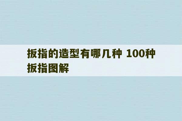 扳指的造型有哪几种 100种扳指图解-第1张图片-文玩群