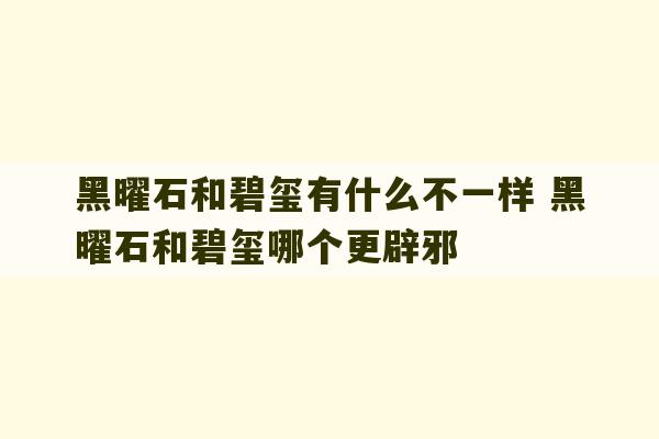 黑曜石和碧玺有什么不一样 黑曜石和碧玺哪个更辟邪-第1张图片-文玩群