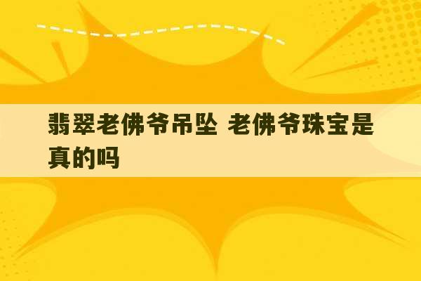 翡翠老佛爷吊坠 老佛爷珠宝是真的吗-第1张图片-文玩群