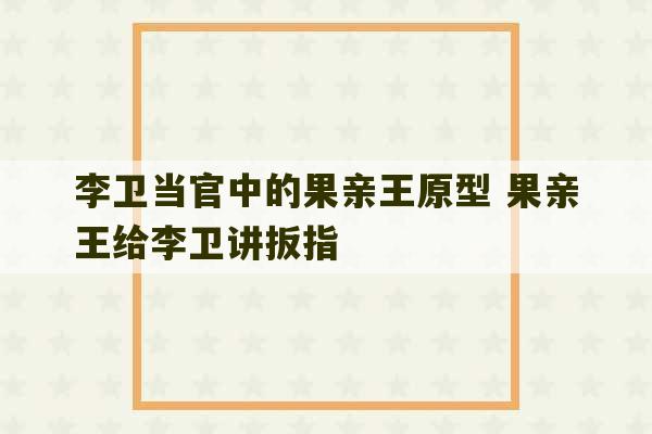 李卫当官中的果亲王原型 果亲王给李卫讲扳指-第1张图片-文玩群