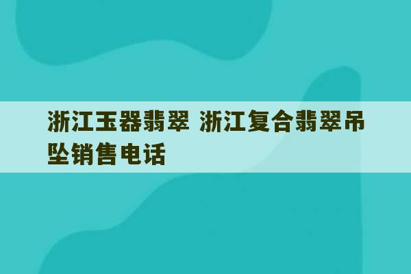 浙江玉器翡翠 浙江复合翡翠吊坠销售电话-第1张图片-文玩群