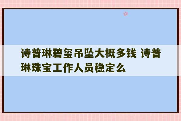 诗普琳碧玺吊坠大概多钱 诗普琳珠宝工作人员稳定么-第1张图片-文玩群