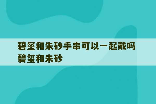 碧玺和朱砂手串可以一起戴吗 碧玺和朱砂-第1张图片-文玩群