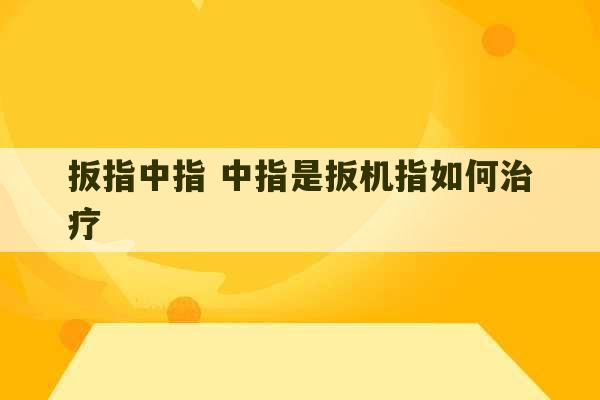 扳指中指 中指是扳机指如何治疗-第1张图片-文玩群