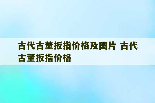 古代古董扳指价格及图片 古代古董扳指价格-第1张图片-文玩群