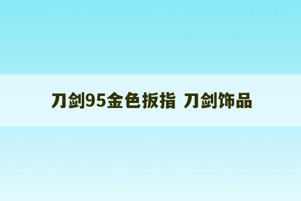 刀剑95金色扳指 刀剑饰品-第1张图片-文玩群