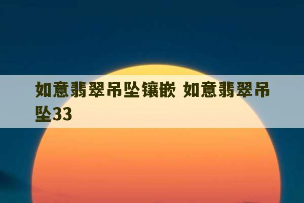 如意翡翠吊坠镶嵌 如意翡翠吊坠33-第1张图片-文玩群