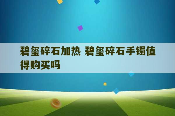 碧玺碎石加热 碧玺碎石手镯值得购买吗-第1张图片-文玩群