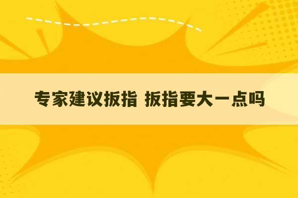 专家建议扳指 扳指要大一点吗-第1张图片-文玩群