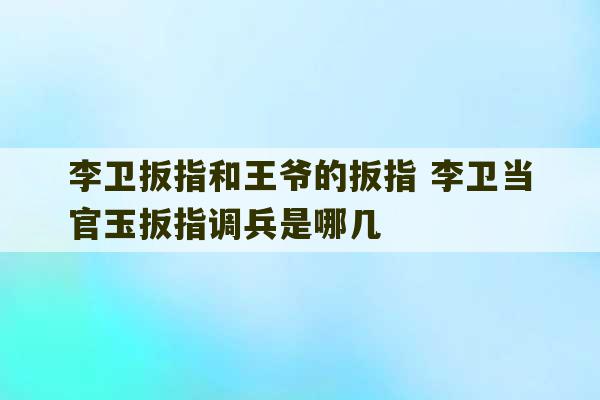 李卫扳指和王爷的扳指 李卫当官玉扳指调兵是哪几-第1张图片-文玩群