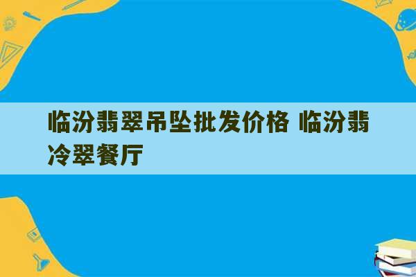 临汾翡翠吊坠批发价格 临汾翡冷翠餐厅-第1张图片-文玩群