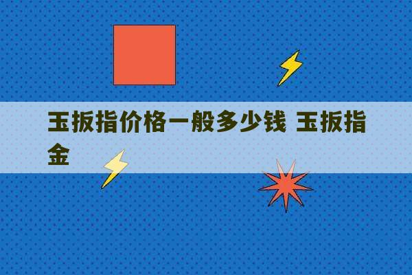 玉扳指价格一般多少钱 玉扳指金-第1张图片-文玩群