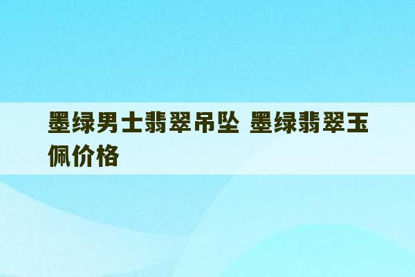 墨绿男士翡翠吊坠 墨绿翡翠玉佩价格-第1张图片-文玩群