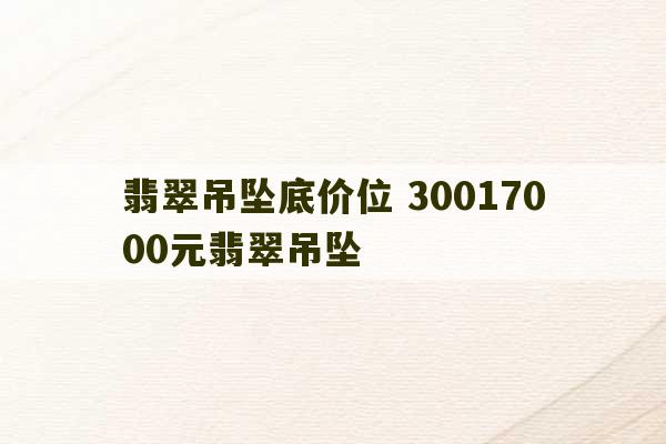 翡翠吊坠底价位 30017000元翡翠吊坠-第1张图片-文玩群