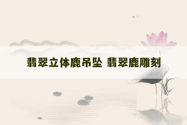 翡翠立体鹿吊坠 翡翠鹿雕刻-第1张图片-文玩群