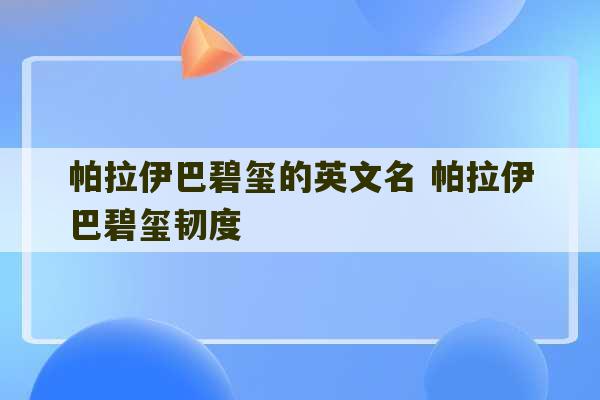 帕拉伊巴碧玺的英文名 帕拉伊巴碧玺韧度-第1张图片-文玩群