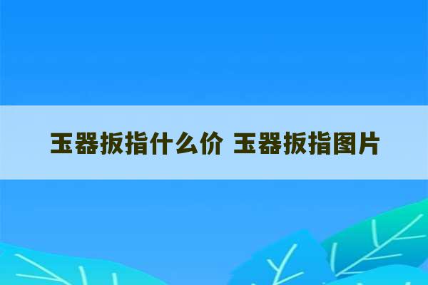 玉器扳指什么价 玉器扳指图片-第1张图片-文玩群