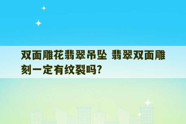 双面雕花翡翠吊坠 翡翠双面雕刻一定有纹裂吗?-第1张图片-文玩群