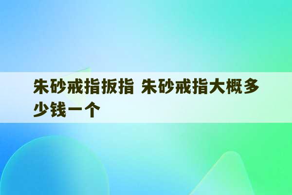 朱砂戒指扳指 朱砂戒指大概多少钱一个-第1张图片-文玩群