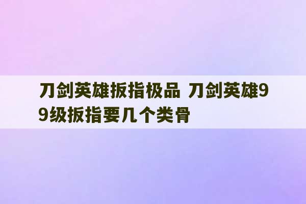 刀剑英雄扳指极品 刀剑英雄99级扳指要几个类骨-第1张图片-文玩群