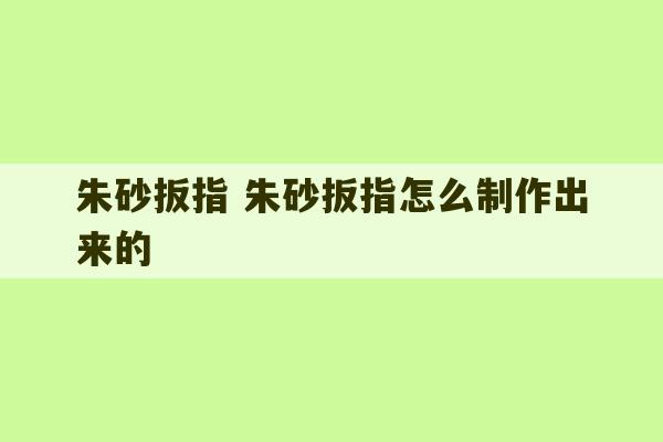 朱砂扳指 朱砂扳指怎么制作出来的-第1张图片-文玩群