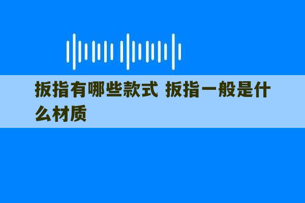 扳指有哪些款式 扳指一般是什么材质-第1张图片-文玩群