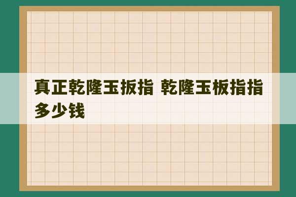 真正乾隆玉扳指 乾隆玉板指指多少钱-第1张图片-文玩群