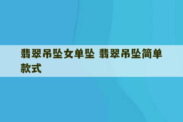 翡翠吊坠女单坠 翡翠吊坠简单款式-第1张图片-文玩群