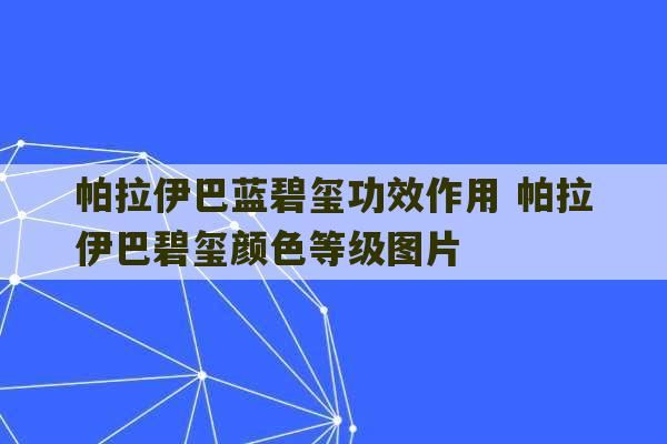 帕拉伊巴蓝碧玺功效作用 帕拉伊巴碧玺颜色等级图片-第1张图片-文玩群