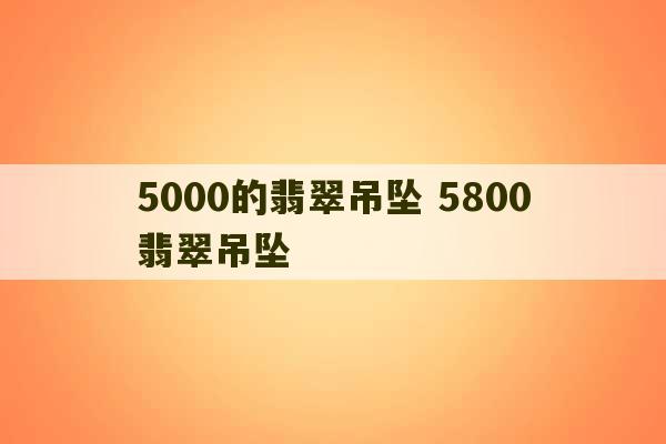 5000的翡翠吊坠 5800翡翠吊坠-第1张图片-文玩群