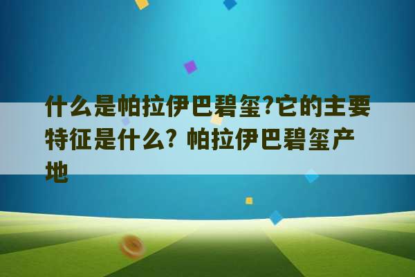 什么是帕拉伊巴碧玺?它的主要特征是什么? 帕拉伊巴碧玺产地-第1张图片-文玩群