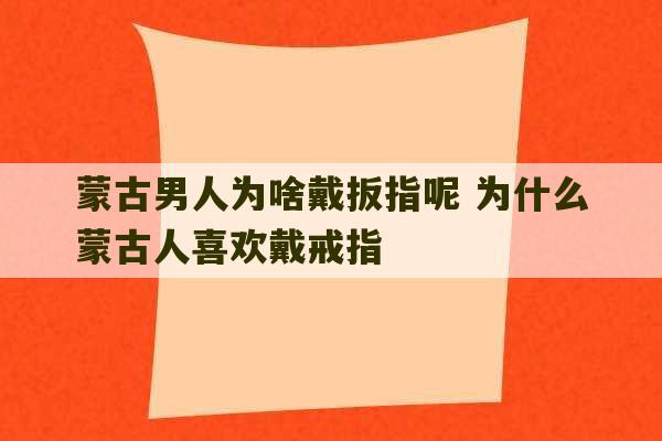 蒙古男人为啥戴扳指呢 为什么蒙古人喜欢戴戒指-第1张图片-文玩群