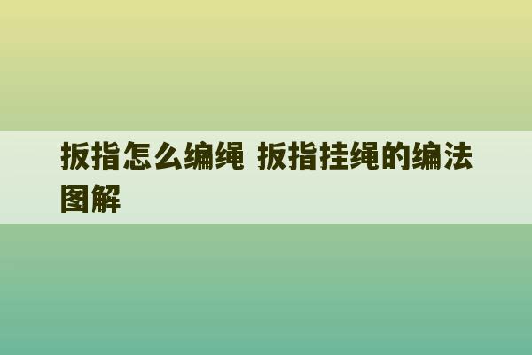 扳指怎么编绳 扳指挂绳的编法图解-第1张图片-文玩群