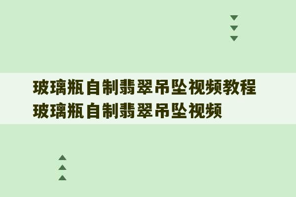 玻璃瓶自制翡翠吊坠视频教程 玻璃瓶自制翡翠吊坠视频-第1张图片-文玩群