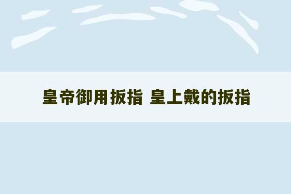 皇帝御用扳指 皇上戴的扳指-第1张图片-文玩群