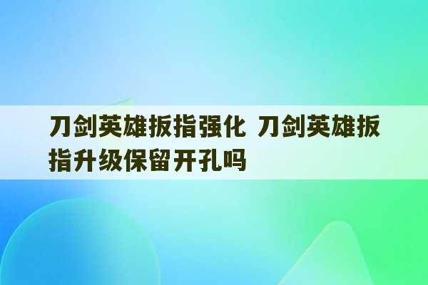 刀剑英雄扳指强化 刀剑英雄扳指升级保留开孔吗-第1张图片-文玩群