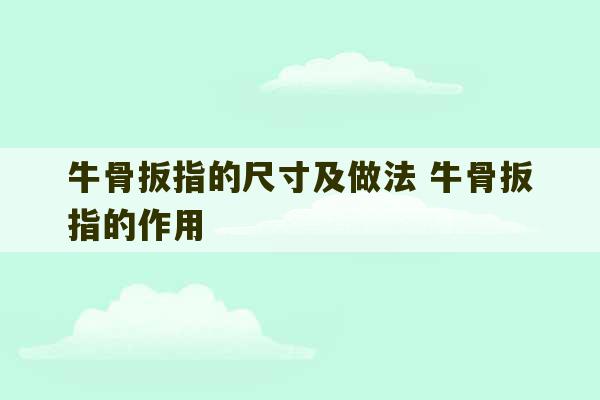 牛骨扳指的尺寸及做法 牛骨扳指的作用-第1张图片-文玩群