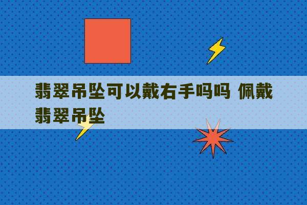 翡翠吊坠可以戴右手吗吗 佩戴翡翠吊坠-第1张图片-文玩群