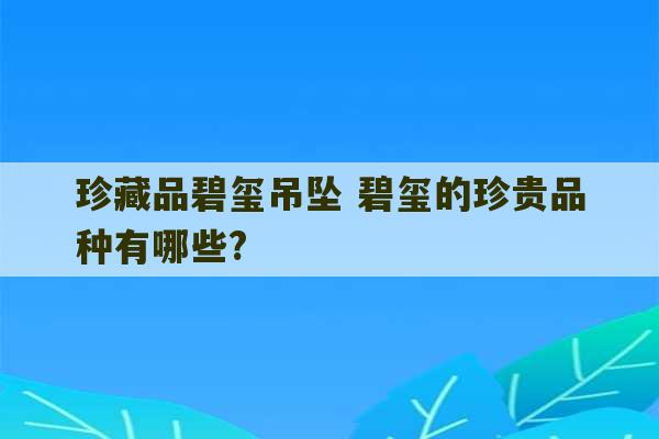 珍藏品碧玺吊坠 碧玺的珍贵品种有哪些?-第1张图片-文玩群