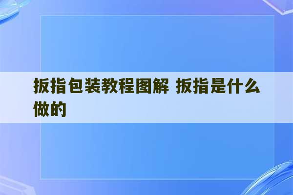 扳指包装教程图解 扳指是什么做的-第1张图片-文玩群