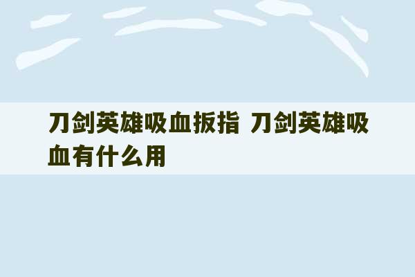 刀剑英雄吸血扳指 刀剑英雄吸血有什么用-第1张图片-文玩群