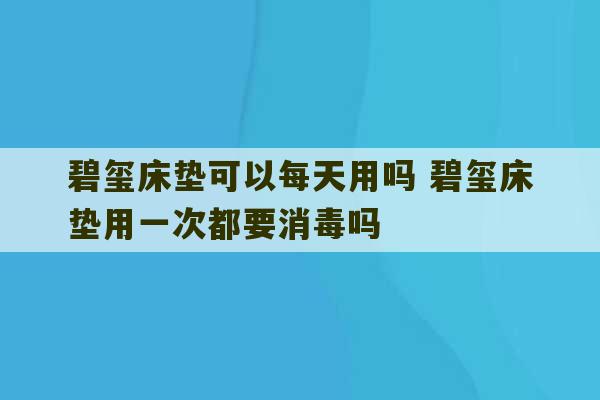 碧玺床垫可以每天用吗 碧玺床垫用一次都要消毒吗-第1张图片-文玩群