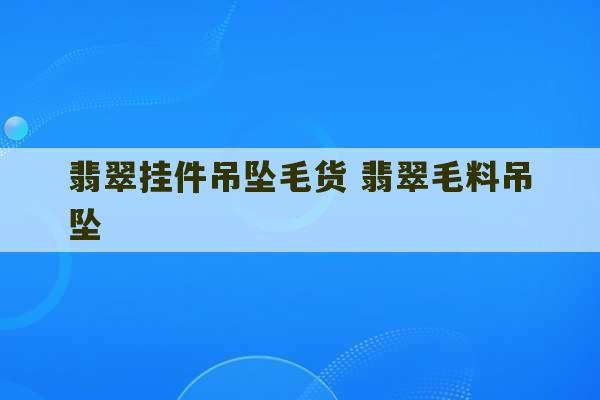 翡翠挂件吊坠毛货 翡翠毛料吊坠-第1张图片-文玩群