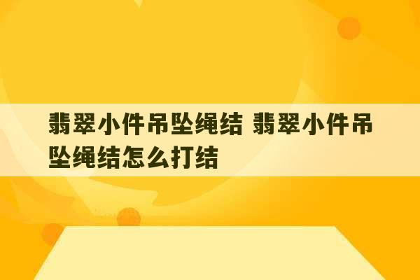 翡翠小件吊坠绳结 翡翠小件吊坠绳结怎么打结-第1张图片-文玩群