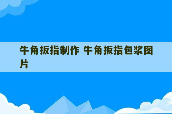 牛角扳指制作 牛角扳指包浆图片-第1张图片-文玩群