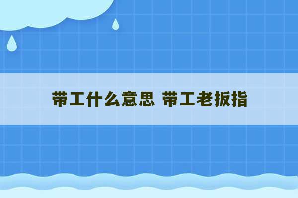 带工什么意思 带工老扳指-第1张图片-文玩群