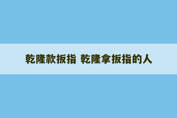 乾隆款扳指 乾隆拿扳指的人-第1张图片-文玩群