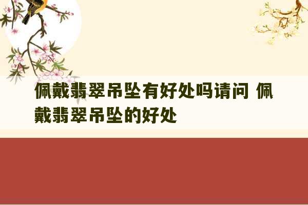 佩戴翡翠吊坠有好处吗请问 佩戴翡翠吊坠的好处-第1张图片-文玩群