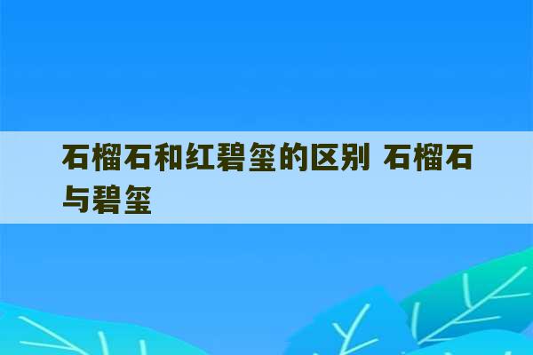 石榴石和红碧玺的区别 石榴石与碧玺-第1张图片-文玩群