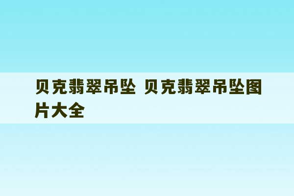 贝克翡翠吊坠 贝克翡翠吊坠图片大全-第1张图片-文玩群